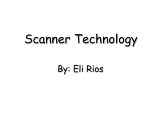 Scanner Technology By: Eli Rios 