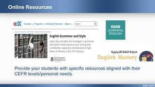 Provide your students with specific resources aligned with their
CEFR levels/personal needs
Online Resources
 