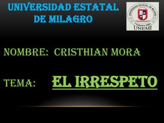 UNIVERSIDAD ESTATAL
DE MILAGRO
NOMBRE: CRISTHIAN MORA
TEMA: EL IRRESPETO
 