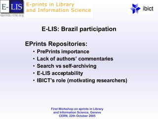 E-LIS: Brazil participation EPrints Repositories: PrePrints importance Lack of authors’ commentaries Search vs self-archiving E-LIS acceptability IBICT’s role (motivating researchers) 