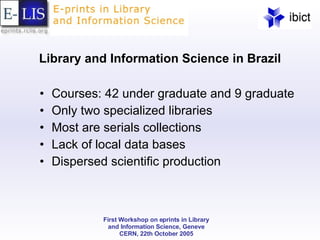 Library and Information Science in Brazil Courses: 42 under graduate and 9 graduate Only two specialized libraries Most are serials collections Lack of local data bases Dispersed scientific production 