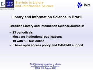 Library and Information Science in Brazil Brazilian Library and Information Science Journals: 23 periodicals Most are Institutional publications 10 with full text online 5 have open access policy and OAI-PMH support 