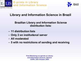 Library and Information Science in Brazil Brazilian Library and Information Science distribution lists: 11 distribution lists Only 2 on institutional server All moderated 5 with no restrictions of sending and receiving 