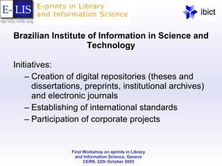 Brazilian Institute of Information in Science and Technology Initiatives: Creation of digital repositories (theses and dissertations, preprints, institutional archives) and electronic journals Establishing of international standards Participation of corporate projects 