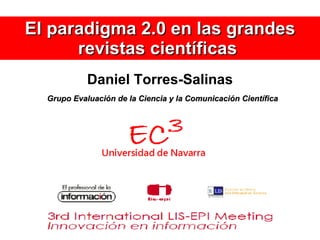 El paradigma 2.0 en las grandes revistas científicas  Daniel Torres-Salinas Grupo Evaluación de la Ciencia y la Comunicación Científica 