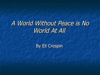 A World Without Peace is No World At All   By Eli Crespin  