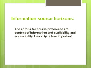 Information source horizons:
The criteria for source preference are
content of information and availability and
accessibility. Usability is less important.
 