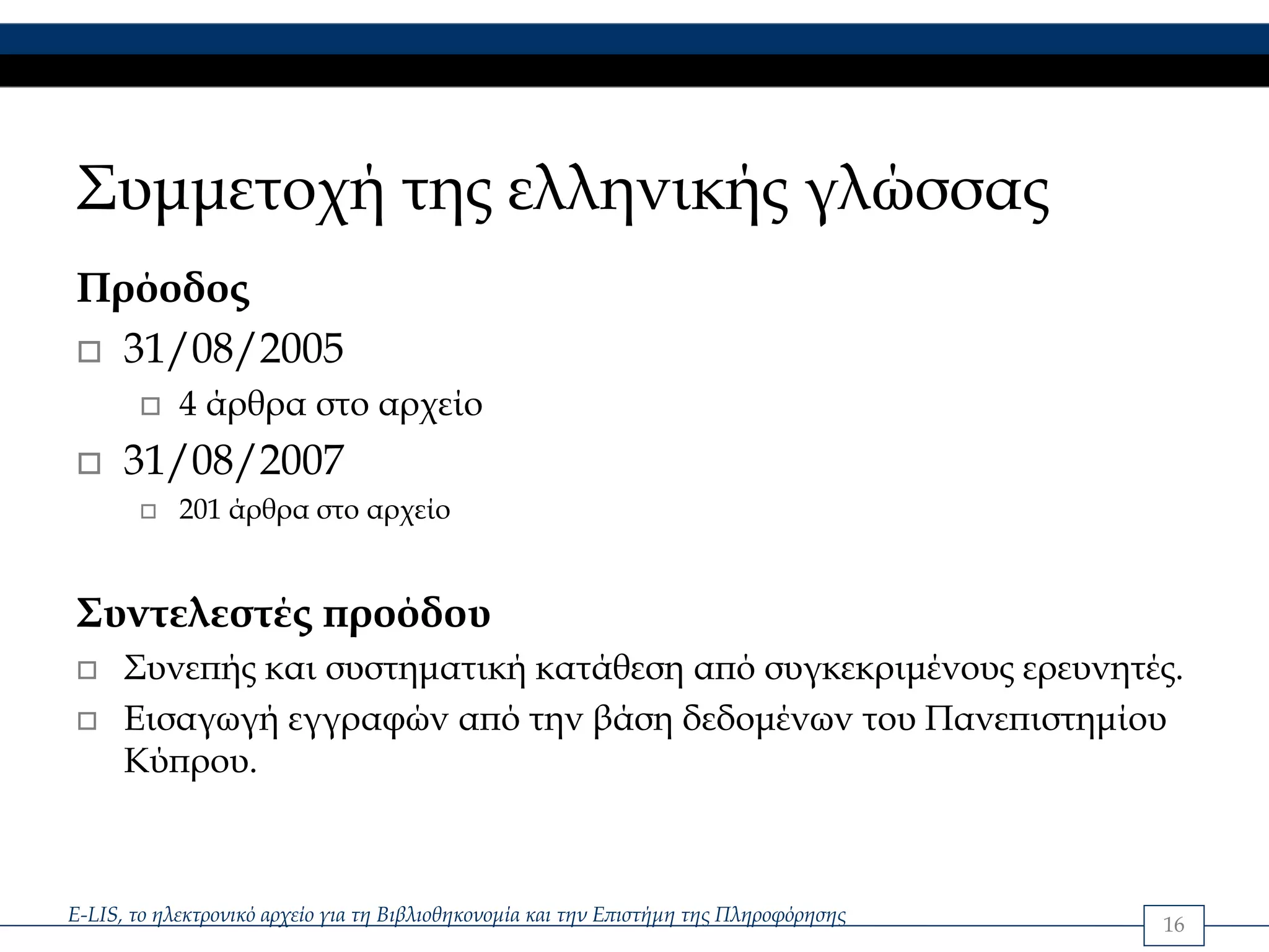 Συμμετοχή της ελληνικής γλώσσας
Πρόοδος
  31/08/2005
            4 άρθρα στο αρχείο
      31/08/2007
            201 άρθρα στο αρχείο


Συντελεστές προόδου
      Συνεπής και συστηματική κατάθεση από συγκεκριμένους ερευνητές.
      Εισαγωγή εγγραφών από την βάση δεδομένων του Πανεπιστημίου
      Κύπρου.



E-LIS, το ηλεκτρονικό αρχείο για τη Βιβλιοθηκονομία και την Επιστήμη της Πληροφόρησης   16
 