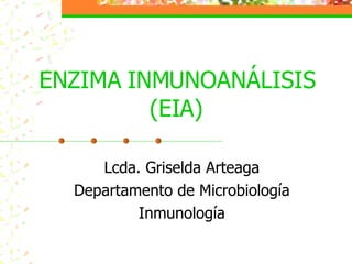 ENZIMA INMUNOANÁLISIS (EIA) Lcda. Griselda Arteaga Departamento de Microbiología Inmunología 