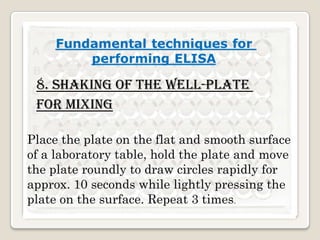 8. Shaking of the well-plate
for mixing
Place the plate on the flat and smooth surface
of a laboratory table, hold the plate and move
the plate roundly to draw circles rapidly for
approx. 10 seconds while lightly pressing the
plate on the surface. Repeat 3 times.

 