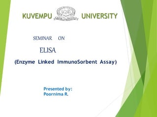 KUVEMPU UNIVERSITY
SEMINAR ON
ELISA
(Enzyme Linked ImmunoSorbent Assay)
Presented by:
Poornima R.
 