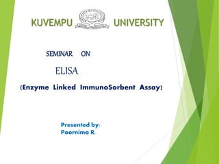 KUVEMPU UNIVERSITY
SEMINAR ON
ELISA
(Enzyme Linked ImmunoSorbent Assay)
Presented by:
Poornima R.
 