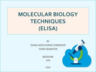 MOLECULAR BIOLOGY
TECHNIQUES
(ELISA)
BY
DIANA SOFÍA SERNA CORREDOR
THIRD SEMESTER
MEDICINE
UPB
2016
 