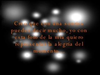 Creo que con una sonrisa puedes decir mucho, yo con esta foto de la mía quiero representar la alegría del momento…