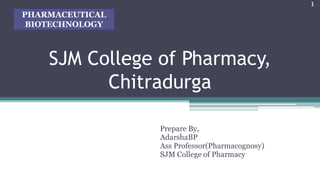 SJM College of Pharmacy,
Chitradurga
Prepare By,
AdarshaBP
Ass Professor(Pharmacognosy)
SJM College of Pharmacy
1
PHARMACEUTICAL
BIOTECHNOLOGY
 