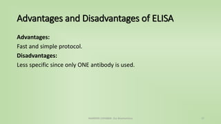 Advantages and Disadvantages of ELISA
Advantages:
Fast and simple protocol.
Disadvantages:
Less specific since only ONE antibody is used.
NAMRATA CHHABRA- Our Biochemistry 17
 