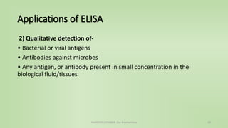 Applications of ELISA
2) Qualitative detection of-
• Bacterial or viral antigens
• Antibodies against microbes
• Any antigen, or antibody present in small concentration in the
biological fluid/tissues
NAMRATA CHHABRA- Our Biochemistry 28
 
