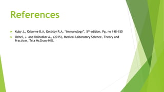 References
 Kuby J., Osborne B.A, Goldsby R.A, “Immunology”, 5th edition. Pg. no 148-150
 Ochei, J. and Kolhatkar A., (2015), Medical Laboratory Science, Theory and
Practices, Tata McGraw-Hill.
 