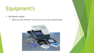 Equipment's
 Microplate washer
 These are very efficient with very low carry over contamination.
 