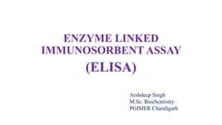ENZYME LINKED
IMMUNOSORBENT ASSAY
(ELISA)
Arshdeep Singh
M.Sc. Biochemistry
PGIMER Chandigarh
 