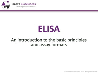 © Innova Biosciences ltd. 2014. All rights reserved
ELISA
An introduction to the basic principles
and assay formats
 