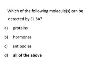 Which of the following molecule(s) can be
detected by ELISA?
a) proteins
b) hormones
c) antibodies
d) all of the above
 