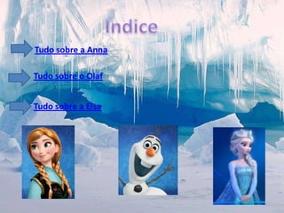 Tudo sobre a Anna

Tudo sobre o Olaf
Tudo sobre a Elsa

 