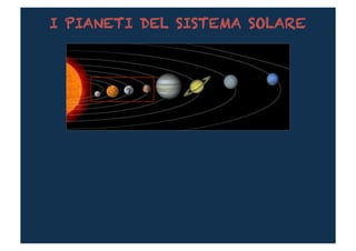 I PIANETI DEL SISTEMA SOLARE
 