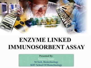 ENZYME LINKED
IMMUNOSORBENT ASSAY
Presented By:
Sukanya Halder
M.Tech, Biotechnology
KIIT School Of Biotechnology
 