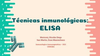 Técnicas inmunológicas:
ELISA
Moriconi, Nicolás Diego
San Martín, Enzo Maximiliano
Inmunología e inmunogenética – 2021
UNNOBA
 