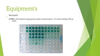 Equipment's
Microwell
plate
It is flat bottom polystyrene plate containing 8 x 12 wells holding 350 µl
each.
 