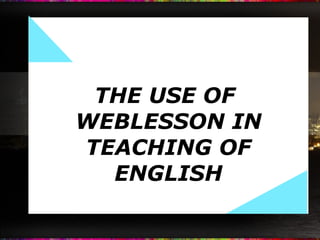 THE USE OF  WEBLESSON IN TEACHING OF ENGLISH 