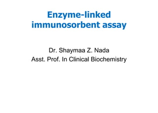 Enzyme-linked
immunosorbent assay
Dr. Shaymaa Z. Nada
Asst. Prof. In Clinical Biochemistry
 