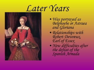 Later Years W as portrayed as Belphoebe or Astraea  and  Gloriana Relationships with  Robert Devereux, Earl of Essex   N ew difficulties  after  the defeat of the Spanish Armada   