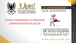 TECNICA PROFESIONAL EN PROCESOS
ADMINISTRATIVOS DE SALUD
 