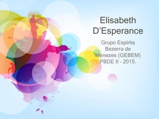 Elisabeth
D’Esperance
Grupo Espírita
Bezerra de
Menezes (GEBEM)
PBDE II – 2015.
 