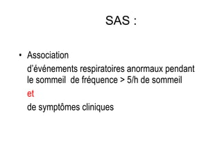 SAS : Association  d’événements respiratoires anormaux pendant le sommeil  de fréquence > 5/h de sommeil  et  de symptômes cliniques 
