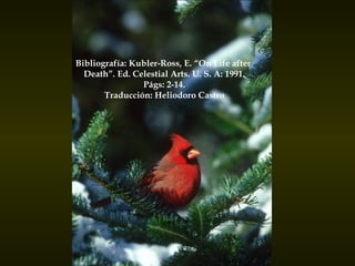 Bibliografía: Kubler-Ross, E. “On Life after  Death”. Ed. Celestial Arts. U. S. A: 1991. Págs: 2-14. Traducción: Heliodoro Castro 