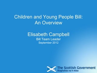 Children and Young People Bill:
         An Overview

      Elisabeth Campbell
         Bill Team Leader
          September 2012
 
