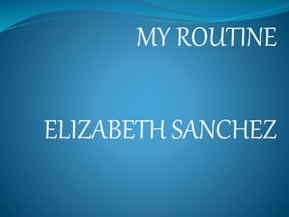 MY ROUTINE
ELIZABETH SANCHEZ
 