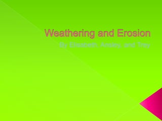 Weathering and Erosion By Elisabeth, Ansley, and Trey  