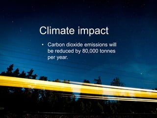 Climate impact
• Carbon dioxide emissions will
be reduced by 80,000 tonnes
per year.
 
