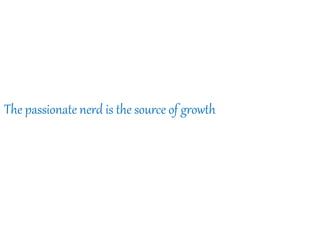 The passionate nerd is the source of growth
 