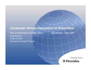 The smartness of Smart Grid Stockholm, Sept 06th
Elisabetta Bari
Project Director
Consumer Innovation Program
Consumer Driven Innovation at Electrolux
 