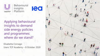 IEA 2020. All rights reserved.
Applying behavioural
insights to demand
side energy policies
and programmes:
where do we stand?
Elisabetta Cornago
Users TCP Academy – 8 October 2020
 