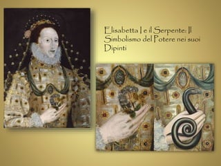 Elisabetta I e il Serpente: Il 
Simbolismo del Potere nei suoi 
Dipinti 
 