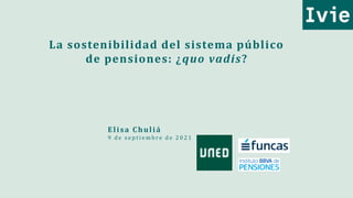 Elisa Chuliá
9 d e s e p t i e m b re d e 2 0 2 1
La sostenibilidad del sistema público
de pensiones: ¿quo vadis?
 