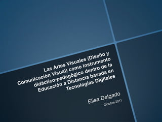 Elisa Delgado - Las Artes Visuales (Diseño y Comunicación Visual) como instrumento didáctico-pedagógico dentro de la Educación a Distancia basada en Tecnologías Digitales