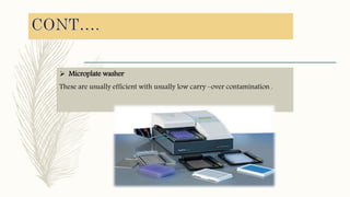  Microplate washer
These are usually efficient with usually low carry –over contamination .
 