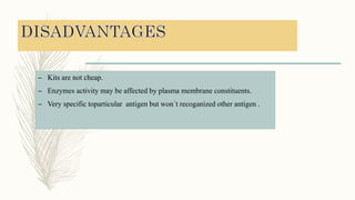 – Kits are not cheap.
– Enzymes activity may be affected by plasma membrane constituents.
– Very specific toparticular antigen but won´t recoganized other antigen .
 